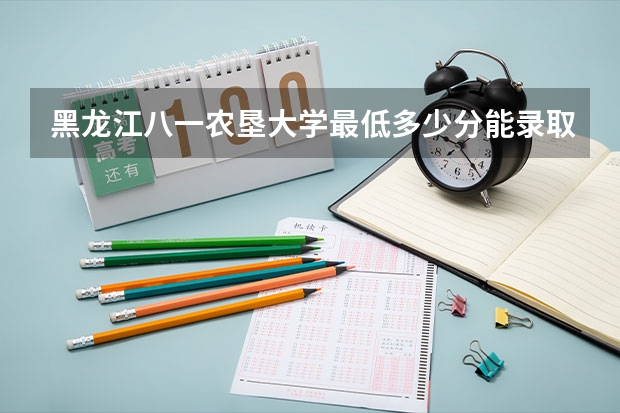 黑龙江八一农垦大学最低多少分能录取 黑龙江历年录取分数线