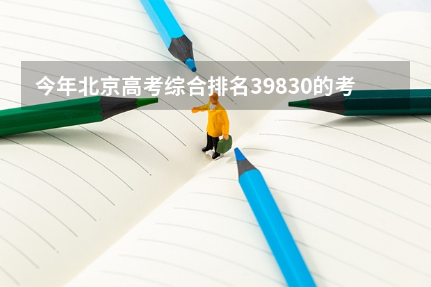 今年北京高考综合排名39830的考生报什么大学