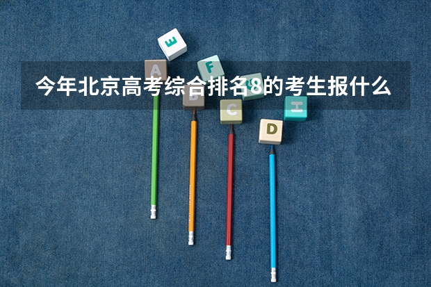 今年北京高考综合排名8的考生报什么大学