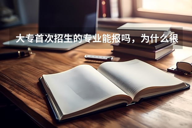 大专首次招生的专业能报吗，为什么很多大专的很多专业都是首次招生？