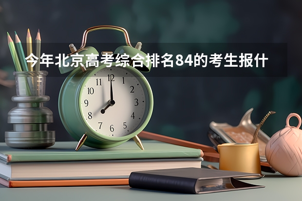 今年北京高考综合排名84的考生报什么大学