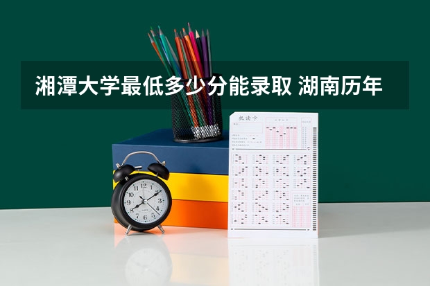 湘潭大学最低多少分能录取 湖南历年录取分数线