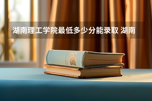 湖南理工学院最低多少分能录取 湖南历年录取分数线