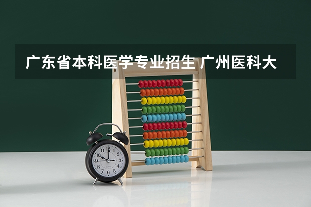 广东省本科医学专业招生 广州医科大学招生办电话