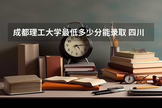 成都理工大学最低多少分能录取 四川历年录取分数线