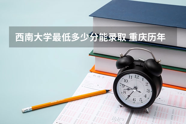 西南大学最低多少分能录取 重庆历年录取分数线