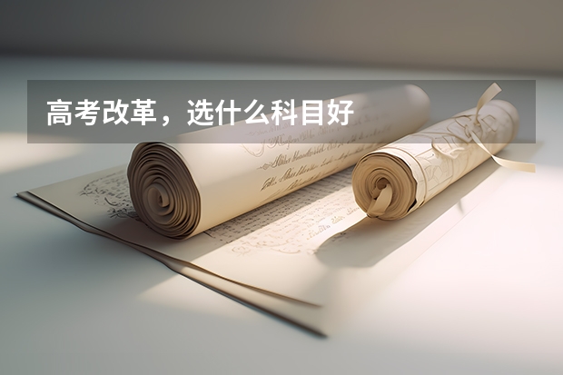 高考改革，选什么科目好