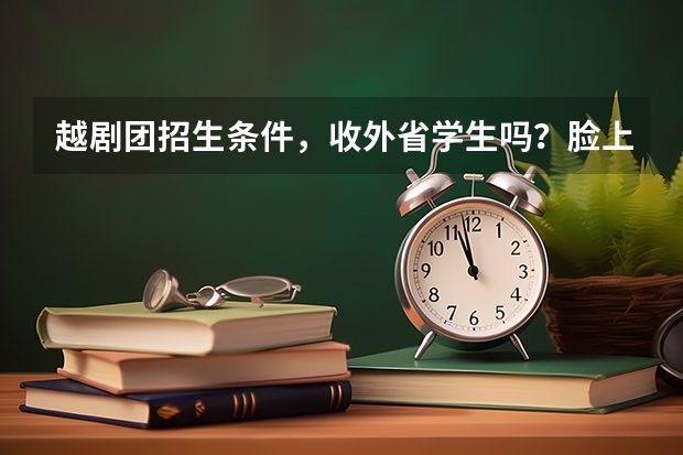 越剧团招生条件，收外省学生吗？脸上有一条疤，是不是不能去了？