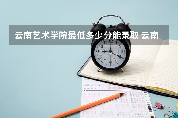 云南艺术学院最低多少分能录取 云南历年录取分数线
