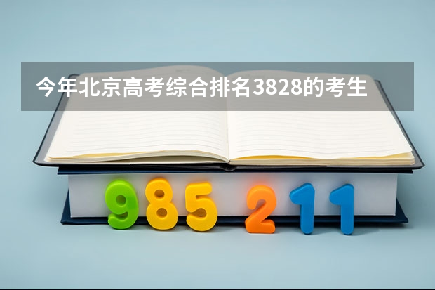 今年北京高考综合排名3828的考生报什么大学