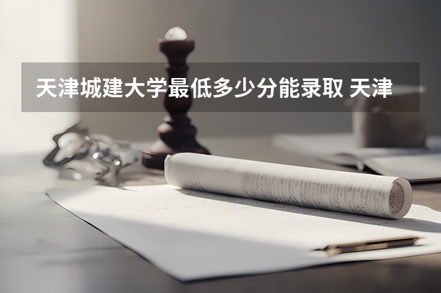 天津城建大学最低多少分能录取 天津历年录取分数线
