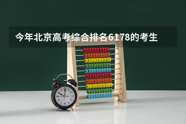 今年北京高考综合排名6178的考生报什么大学