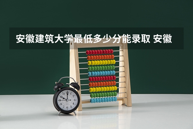 安徽建筑大学最低多少分能录取 安徽历年录取分数线