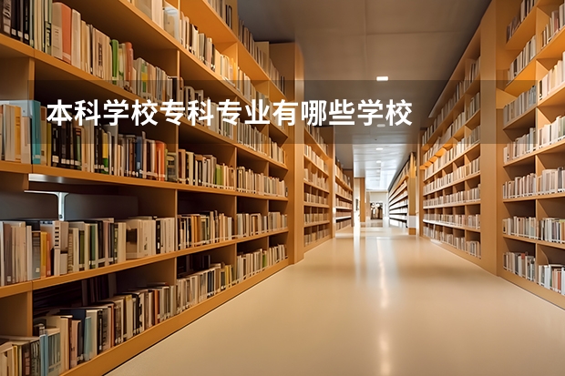 本科学校专科专业有哪些学校