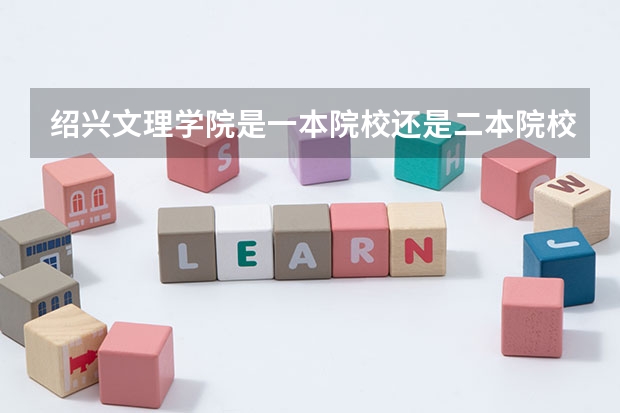 绍兴文理学院是一本院校还是二本院校？ 浙江树人学院是本科还是专科