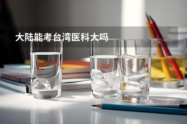 大陆能考台湾医科大吗