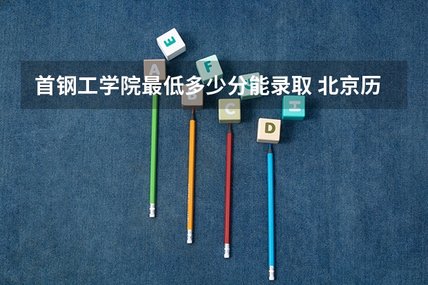 首钢工学院最低多少分能录取 北京历年录取分数线