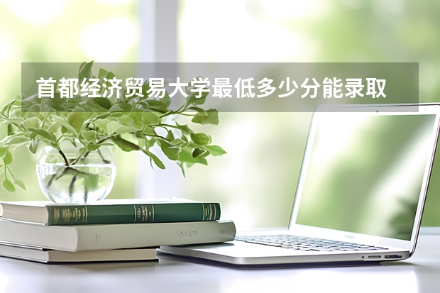 首都经济贸易大学最低多少分能录取 北京历年录取分数线