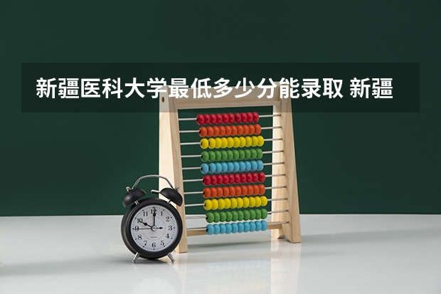 新疆医科大学最低多少分能录取 新疆历年录取分数线