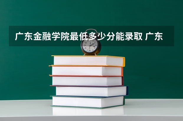 广东金融学院最低多少分能录取 广东历年录取分数线