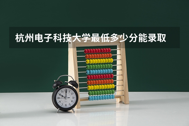 杭州电子科技大学最低多少分能录取 浙江历年录取分数线
