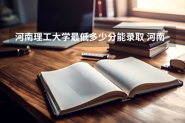 河南理工大学最低多少分能录取 河南历年录取分数线