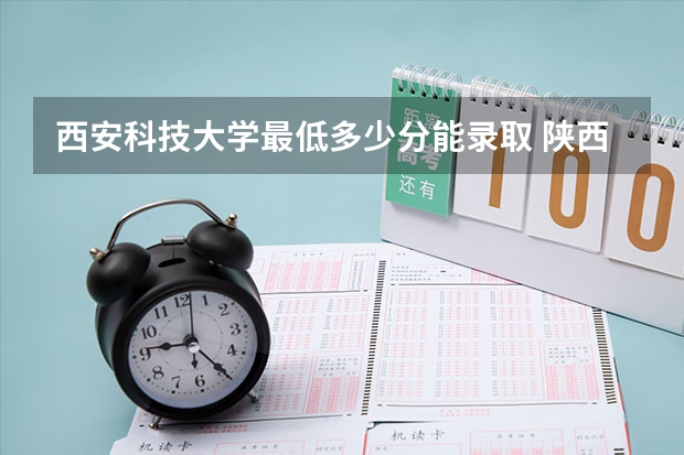 西安科技大学最低多少分能录取 陕西历年录取分数线