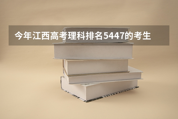 今年江西高考理科排名5447的考生报什么大学