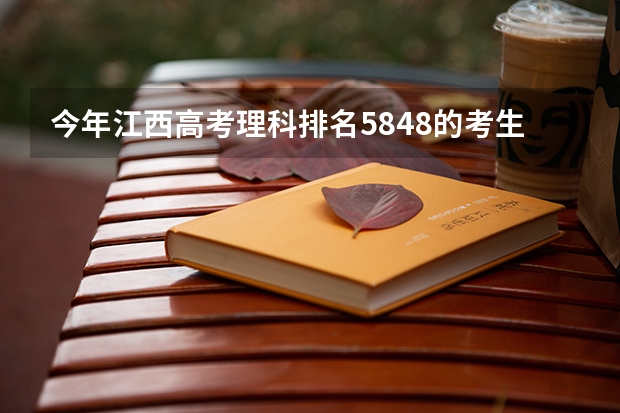 今年江西高考理科排名5848的考生报什么大学