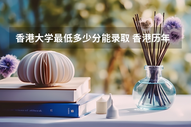 香港大学最低多少分能录取 香港历年录取分数线