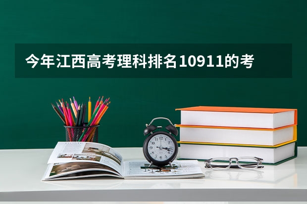 今年江西高考理科排名10911的考生报什么大学