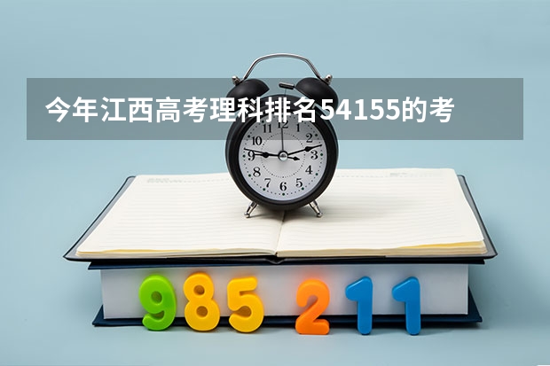 今年江西高考理科排名54155的考生报什么大学