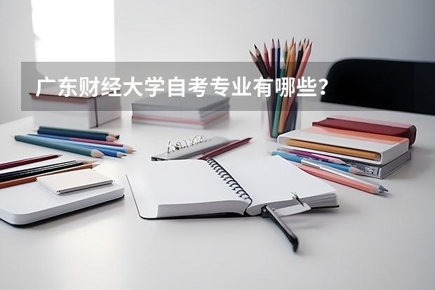 广东财经大学自考专业有哪些?
