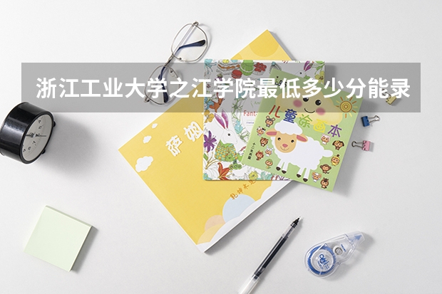浙江工业大学之江学院最低多少分能录取 浙江历年录取分数线