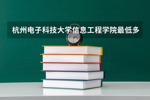 杭州电子科技大学信息工程学院最低多少分能录取 浙江历年录取分数线