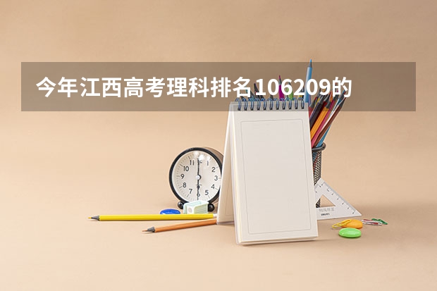 今年江西高考理科排名106209的考生报什么大学