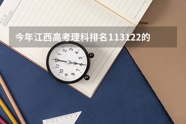 今年江西高考理科排名113122的考生报什么大学