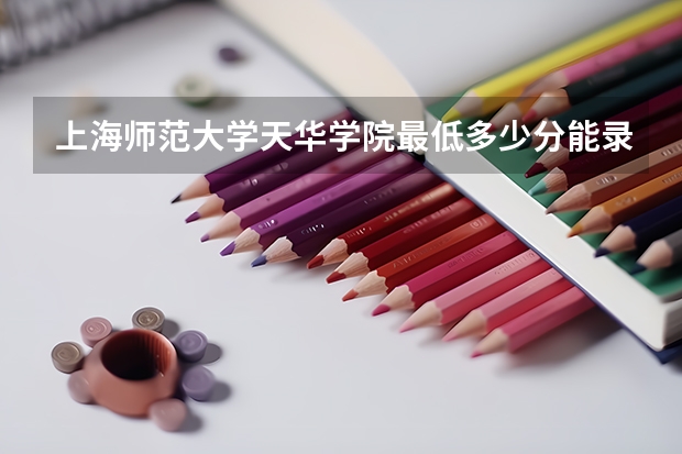 上海师范大学天华学院最低多少分能录取 上海历年录取分数线