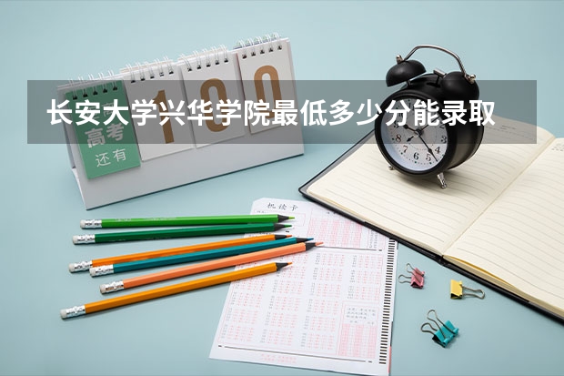 长安大学兴华学院最低多少分能录取 陕西历年录取分数线