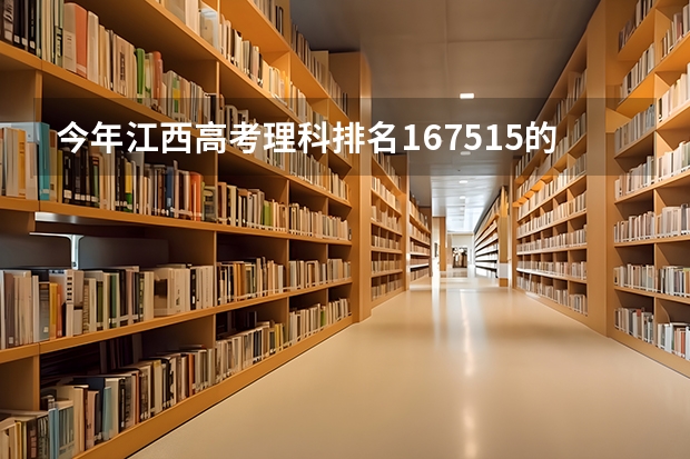 今年江西高考理科排名167515的考生报什么大学