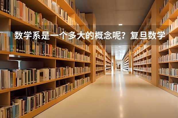 数学系是一个多大的概念呢?复旦数学在哪方面较好?