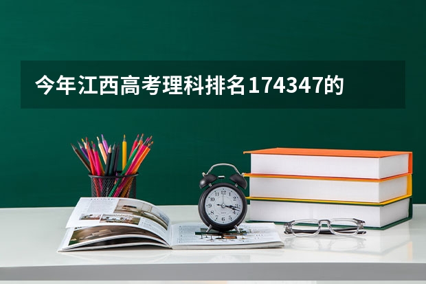 今年江西高考理科排名174347的考生报什么大学