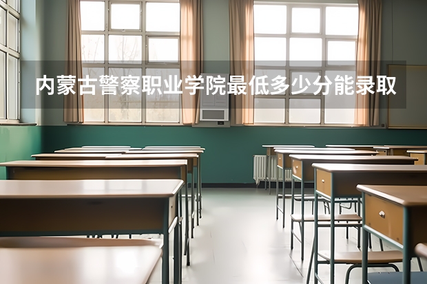 内蒙古警察职业学院最低多少分能录取 内蒙古历年录取分数线
