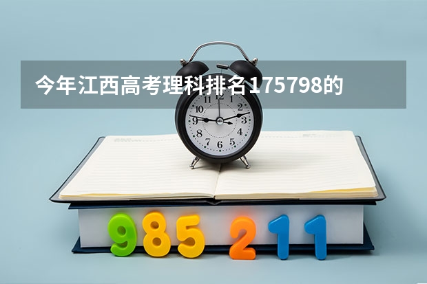 今年江西高考理科排名175798的考生报什么大学