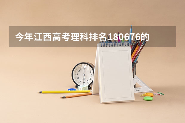今年江西高考理科排名180676的考生报什么大学