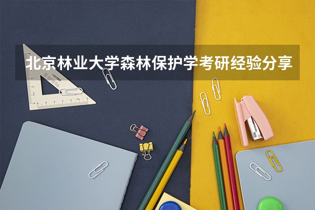 北京林业大学森林保护学考研经验分享？（北京林业大学：知山知水 树木树人）