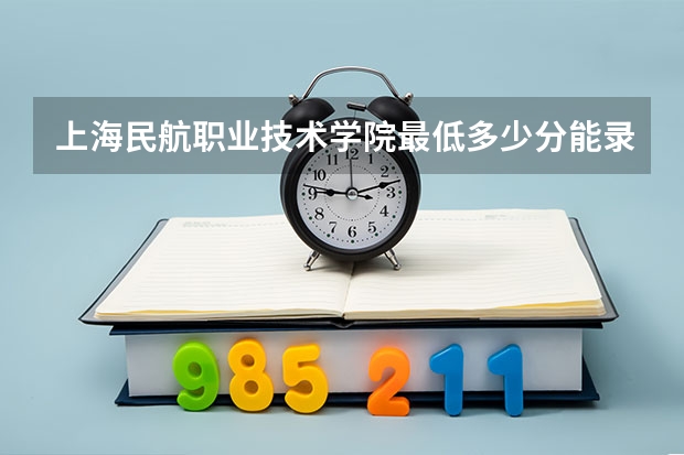上海民航职业技术学院最低多少分能录取 上海历年录取分数线