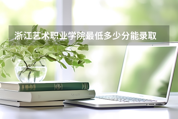 浙江艺术职业学院最低多少分能录取 浙江历年录取分数线