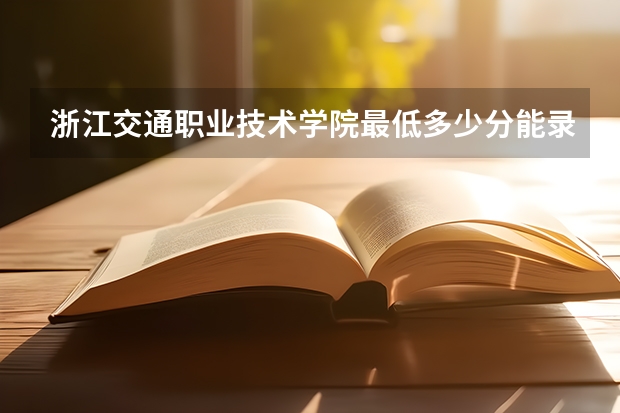 浙江交通职业技术学院最低多少分能录取 浙江历年录取分数线