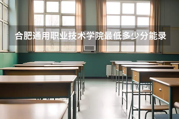 合肥通用职业技术学院最低多少分能录取 安徽历年录取分数线